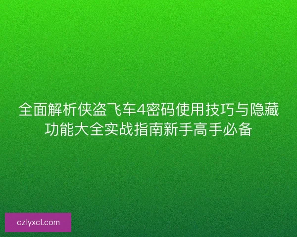 全面解析侠盗飞车4密码使用技巧与隐藏功能大全实战指南新手高手必备