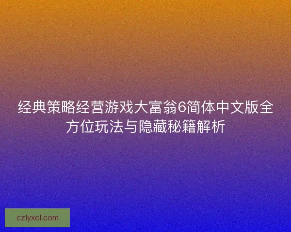 经典策略经营游戏大富翁6简体中文版全方位玩法与隐藏秘籍解析