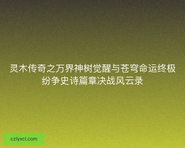 灵木传奇之万界神树觉醒与苍穹命运终极纷争史诗篇章决战风云录